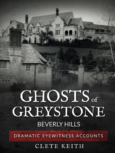 Ghosts Of Greystonebeverly Hills Dramatic Eyewitness Accounts Clete Keith