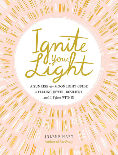 Ignite Your Light A Sunrisetomoonlight Guide To Feeling Joyful Resilient And Lit From Within Jolene Hart