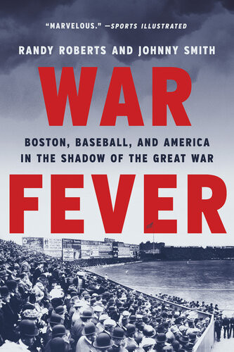 War Fever Boston Baseball And America In The Shadow Of The Great War Randy Roberts Johnny Smith