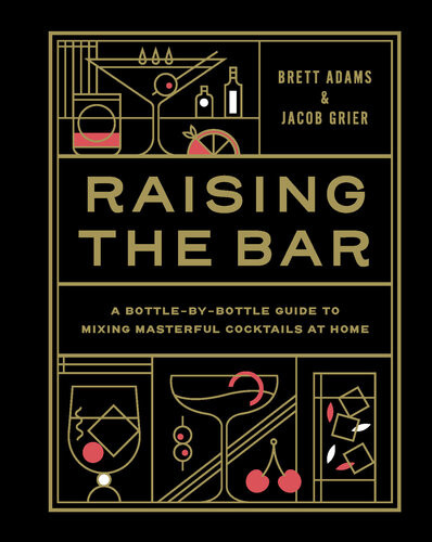 Raising The Bar A Bottlebybottle Guide To Mixing Masterful Cocktails At Home Brett Adams