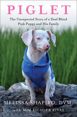 Piglet The Unexpected Story Of A Deaf Blind Pink Puppy And His Family Melissa Shapiro Mim Eichler Rivas