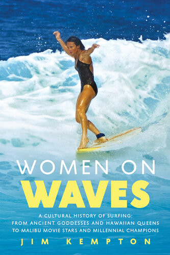 Women On Waves A Culture History Of Surfingfrom Ancient Goddesses And Hawaiian Queens To Malibu Movie Stars And Millennial Champions Jim Kempton