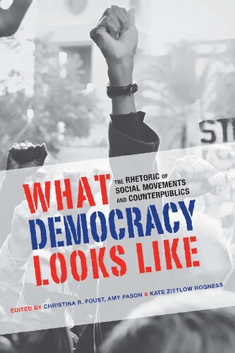 What Democracy Looks Like The Rhetoric Of Social Movements And Counterpublics 1st Edition Christina R Foust Amy Pason Kate Zittlow Rogness