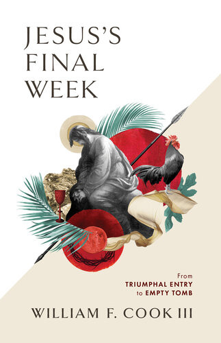 Jesuss Final Week From Triumphal Entry To Empty Tomb William F Cook Iii