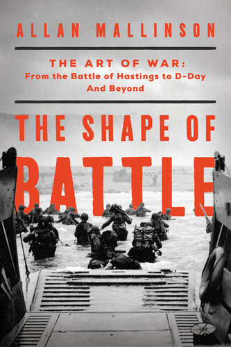 The Shape Of Battle The Art Of War From The Battle Of Hastings To Dday And Beyond Allan Mallinson