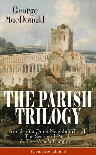 The Parish Trilogy Annals Of A Quiet Neighbourhood The Seaboard Parish The Vicars Daughter Complete Edition George Macdonald