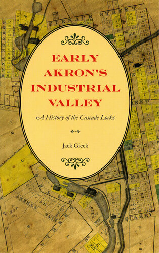 Early Akrons Industrial Valley A History Of The Cascade Locks Jack Gieck