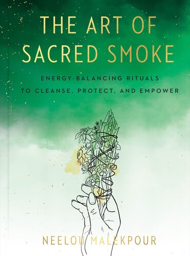 The Art Of Sacred Smoke Energybalancing Rituals To Cleanse Protect And Empower Neelou Malekpour