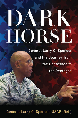 Dark Horse General Larry O Spencer And His Journey From The Horseshoe To The Pentagon Larry Spencer