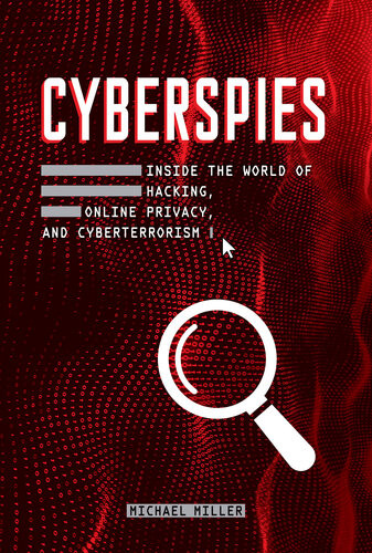 Cyberspies Inside The World Of Hacking Online Privacy And Cyberterrorism Michael Miller