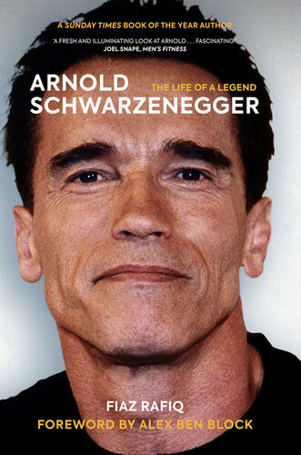 Arnold Schwarzenegger The Life Of A Legend Fiaz Rafiq
