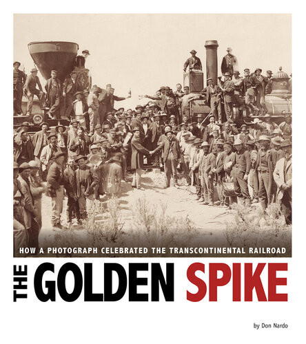 The Golden Spike How A Photograph Celebrated The Transcontinental Railroad Don Nardo