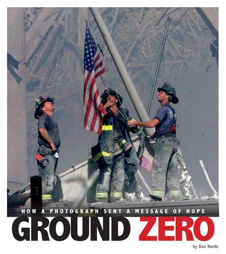 Ground Zero How A Photograph Sent A Message Of Hope Don Nardo