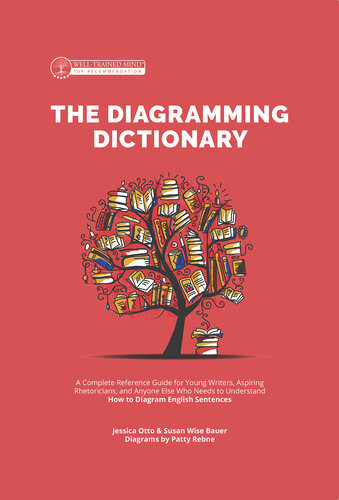 The Diagramming Dictionary A Complete Reference Tool For Young Writers Aspiring Rhetoricians And Anyone Else Who Needs To Understand How English Works Susan Wise Bauer Jessica Otto