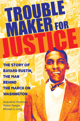 Troublemaker For Justice The Story Of Bayard Rustin The Man Behind The March On Washington Jacqueline Houtman Walter Naegle Michael G Long