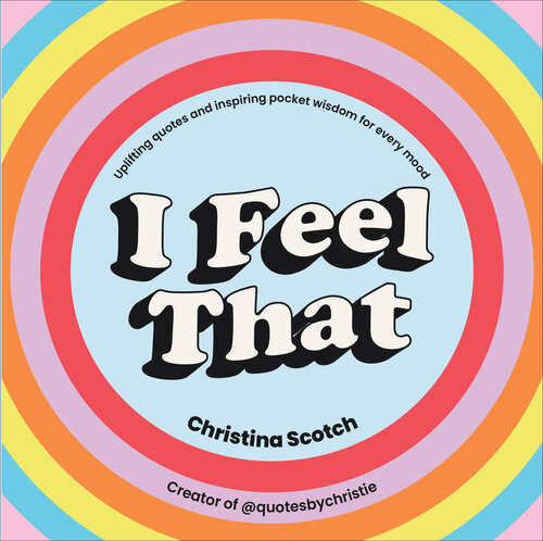I Feel That Uplifting Quotes And Inspiring Pocket Wisdom For Every Mood Christina Scotch
