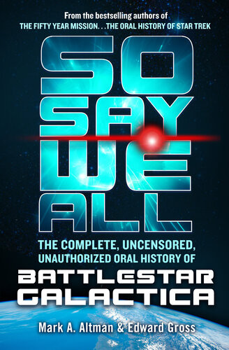 So Say We All The Complete Uncensored Unauthorized Oral History Of Battlestar Galactica Edward Gross Mark A Altman