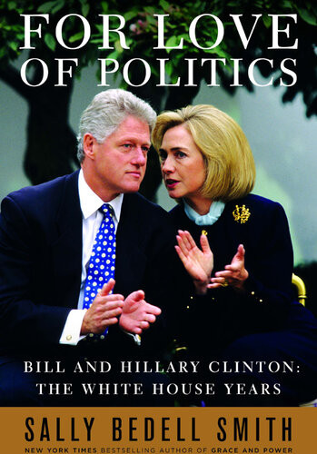 For Love Of Politics Bill And Hillary Clinton The White House Years Sally Bedell Smith
