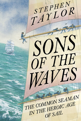 Sons Of The Waves The Common Seaman In The Heroic Age Of Sail Stephen Taylor