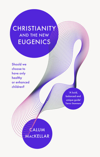 Christianity And The New Eugenics Should We Choose To Have Only Healthy Or Enhanced Children Calum Mackellar