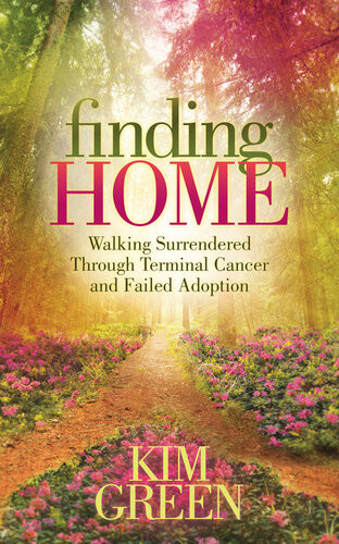 Finding Home Walking Surrendered Through Terminal Cancer And Failed Adoption Kim Green