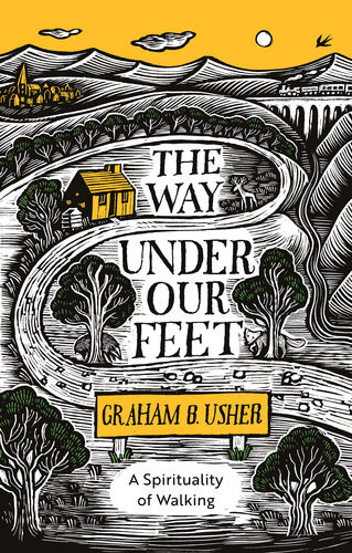 The Way Under Our Feet A Spirituality Of Walking Graham B Usher