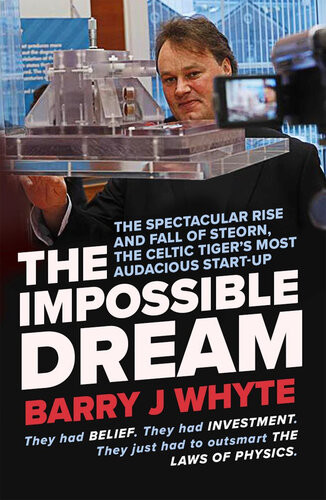 The Impossible Dream The Spectacular Rise And Fall Of Steorn One Of The Celtic Tigers Most Audacious Startups Barry J Whyte
