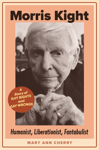 Morris Kight Humanist Liberationist Fantabulist A Story Of Gay Rights And Gay Wrongs Mary Ann Cherry