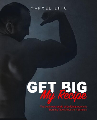 Get Big My Recipe The Beginners Guide To Building Muscle Burning Fat Without The Nonsense Marcel Eniu