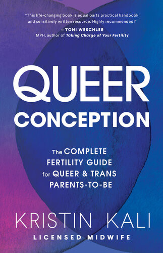 Queer Conception The Complete Fertility Guide For Queer And Trans Parentstobe Kristin Liam Kali