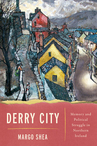 Derry City Memory And Political Struggle In Northern Ireland Margo Shea