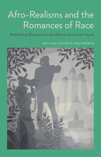 Afrorealisms And The Romances Of Race Rethinking Blackness In The African American Novel Melissa Danielsrauterkus