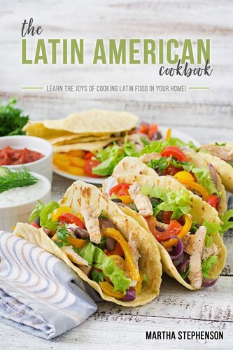 The Latin American Cookbook Learn The Joys Of Cooking Latin Food In Your Home Martha Stephenson