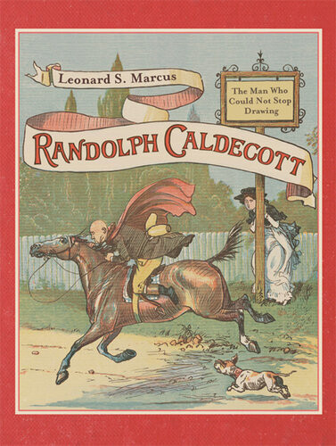 Randolph Caldecottthe Man Who Could Not Stop Drawing Leonard S Marcus