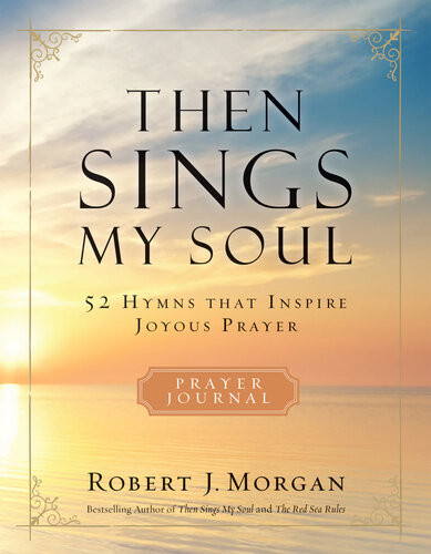 Then Sings My Soul 52 Hymns That Inspire Joyous Prayer Robert J Morgan