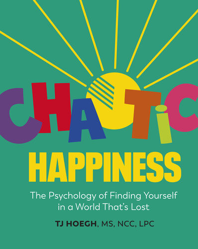 Chaotic Happiness The Psychology Of Finding Yourself In A World Thats Lost Tj Hoegh