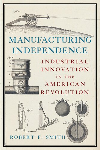 Manufacturing Independence Industrial Innovation In The American Revolution Robert F Smith