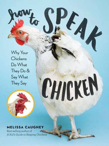 How To Speak Chicken Why Your Chickens Do What They Do Say What They Say Melissa Caughey