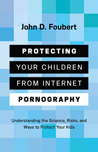 Protecting Your Children From Internet Pornography Understanding The Science Risks And Ways To Protect Your Kids John D Foubert