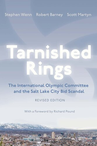 Tarnished Rings The International Olympic Committee And The Salt Lake City Bid Scandal Revised Edition 2nd Edition Stephen Wenn Robert Barney Scott Martyn