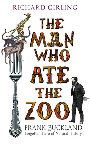 The Man Who Ate The Zoo Frank Buckland Forgotten Hero Of Natural History Richard Girling