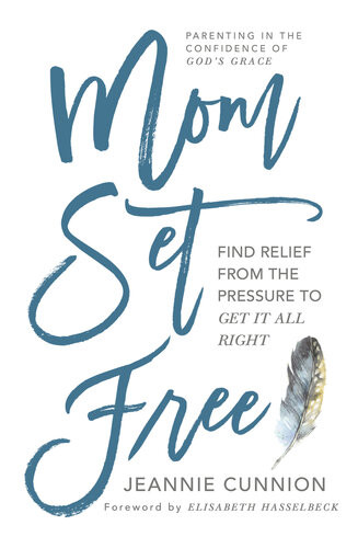 Mom Set Free Find Relief From The Pressure To Get It All Right Jeannie Cunnion