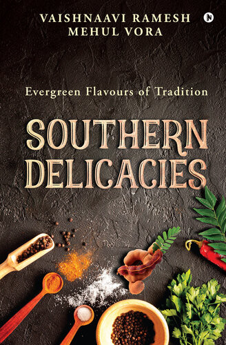 Southern Delicacies Evergreen Flavours Of Tradition Vaishnaavi Ramesh Mehul Vora