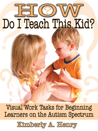 How Do I Teach This Kid Visual Work Tasks For Beginning Learners On The Autism Spectrum Kimberly A Henry