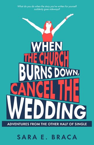When The Church Burns Down Cancel The Wedding Adventures From The Other Half Of Single Sara E Braca