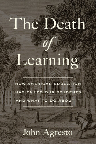 The Death Of Learning How American Education Has Failed Our Students And What To Do About It John Agresto