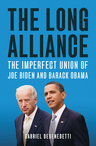 The Long Alliance The Imperfect Union Of Joe Biden And Barack Obama Gabriel Debenedetti