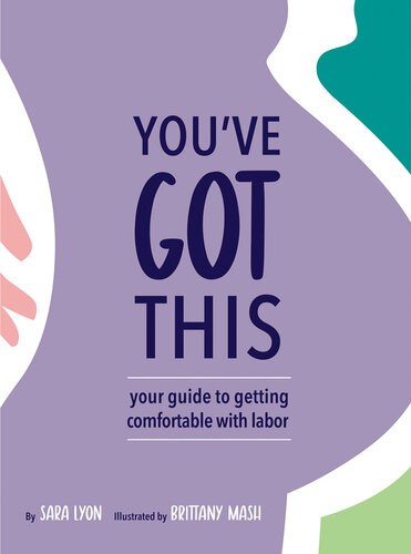 Youve Got This Your Guide To Getting Comfortable With Labor Sara Lyon