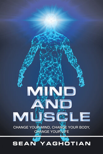 Mind And Muscle Change Your Mind Change Your Body Change Your Life Sean Yaghotian