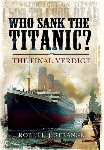 Who Sank The Titanic The Final Verdict Robert J Strange